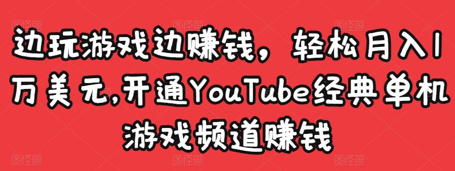 边玩游戏边赚钱，轻松月入1万美元，开通YouTube经典单机游戏频道赚钱-灵动共创