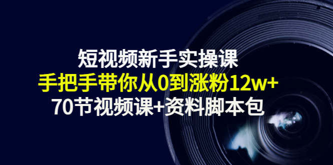 短视频新手实操课：手把手带你从0到涨粉12w+（70节视频课+资料脚本包）-灵动共创