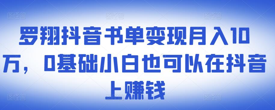 ​罗翔抖音书单变现月入10万，0基础小白也可以在抖音上赚钱-灵动共创
