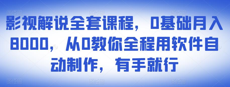 影视解说全套课程，0基础月入8000，从0教你全程用软件自动制作，有手就行-灵动共创