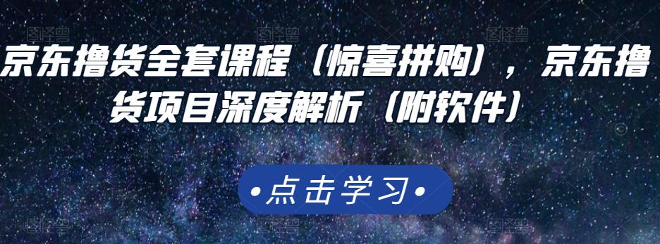 京东撸货全套课程（惊喜拼购），京东撸货项目深度解析（附软件）-灵动共创