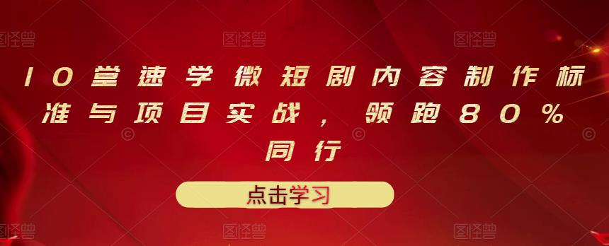 10堂速学微短剧内容制作标准与项目实战，领跑80%同行-灵动共创