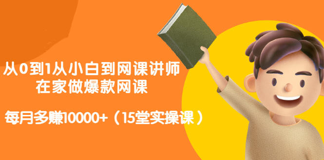 从0到1从小白到网课讲师：在家做爆款网课，每月多赚10000+（15堂实操课）-灵动共创