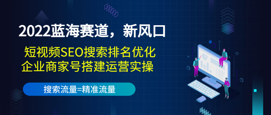 2022蓝海赛道，新风口：短视频SEO搜索排名优化+企业商家号搭建运营实操-灵动共创