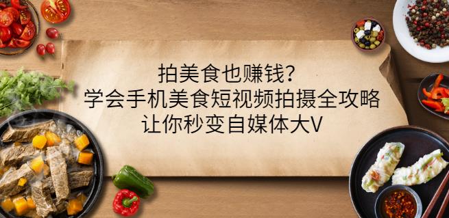 拍美食也赚钱？学会手机美食短视频拍摄全攻略，让你秒变自媒体大V-灵动共创