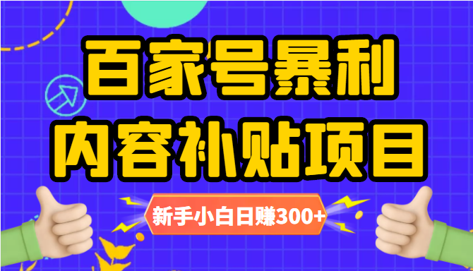 百家号暴利内容补贴项目，图文10元一条，视频30一条，新手小白日赚300+-灵动共创