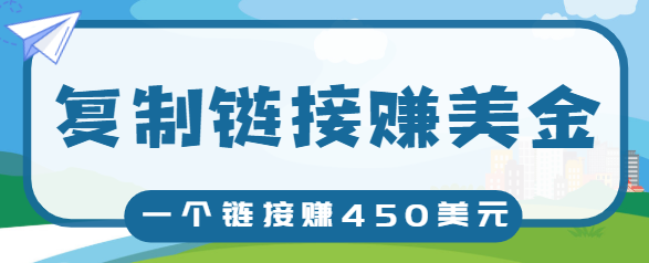 复制链接赚美元，一个链接可赚450+，利用链接点击即可赚钱的项目【视频教程】-灵动共创