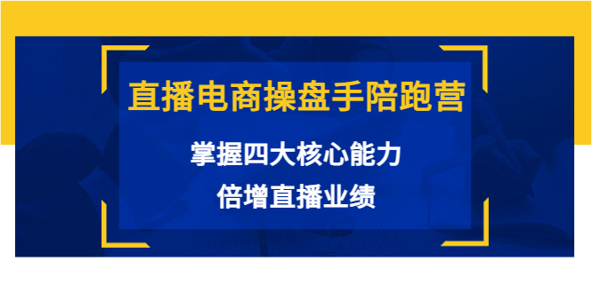 直播电商操盘手陪跑营：掌握四大核心能力，倍增直播业绩（价值980元）-灵动共创