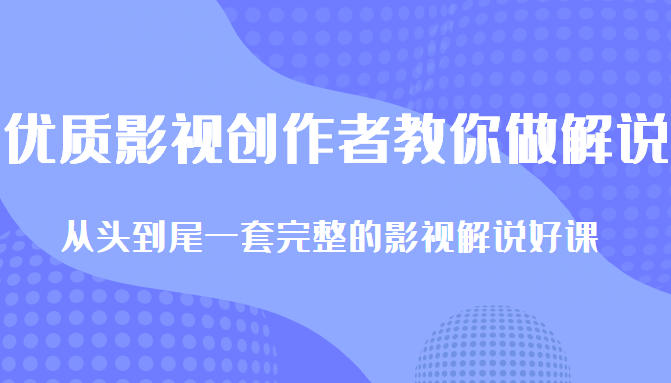 优质影视领域创作者教你做解说变现，从头到尾一套完整的解说课，附全套软件-灵动共创