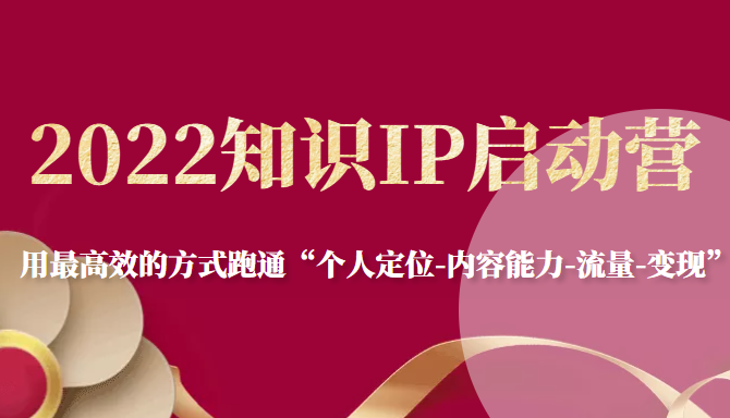 2022知识IP启动营，用最高效的方式跑通“个人定位-内容能力-流量-变现”-灵动共创