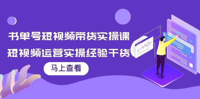 书单号短视频带货实操课：短视频运营实操经验干货分享-灵动共创