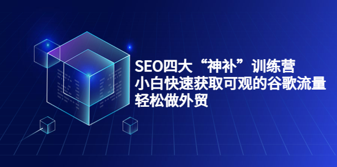 SEO四大“神补”训练营，小白快速获取可观的谷歌流量，轻松做外贸-灵动共创