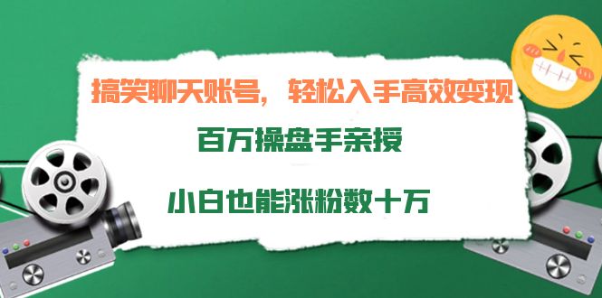 搞笑聊天账号，轻松入手高效变现，百万操盘手亲授，小白也能涨粉数十万-灵动共创