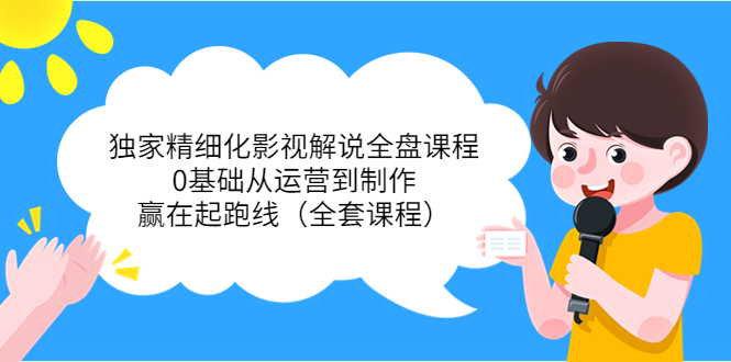独家精细化影视解说全盘课程，0基础从运营到制作，赢在起跑线（全套课程）-灵动共创