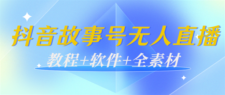 外边698的抖音故事号无人直播：6千人在线一天变现200（教程+软件+全素材）-灵动共创