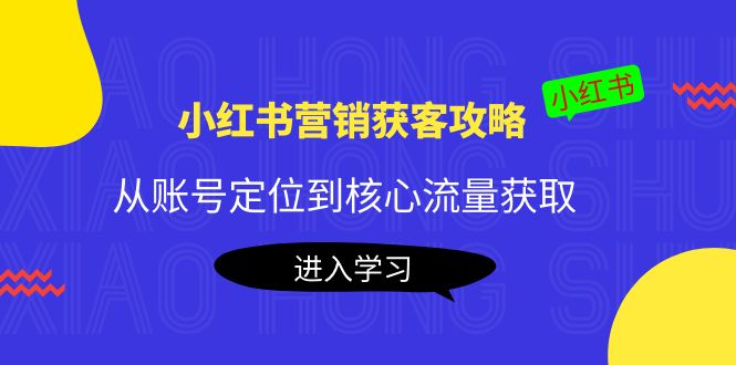 小红书营销获客攻略：从账号定位到核心流量获取，爆款笔记打造-灵动共创