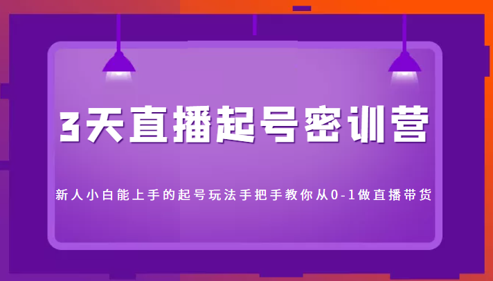 3天直播起号密训营，新人小白能上手的起号玩法，手把手教你从0-1做直播带货-灵动共创