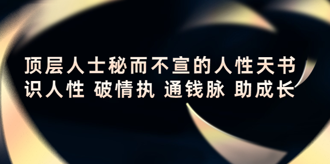 顶层人士秘而不宣的人性天书，识人性 破情执 通钱脉 助成长-灵动共创