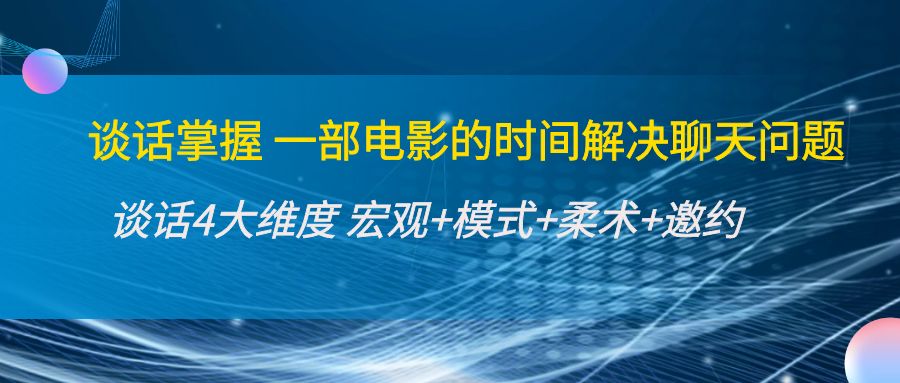 谈话掌握一部电影的时间解决聊天问题：谈话四大维度:宏观+模式+柔术+邀约-灵动共创