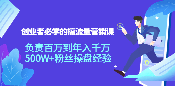 创业者必学的搞流量营销课：负责百万到年入千万，500W+粉丝操盘经验-灵动共创