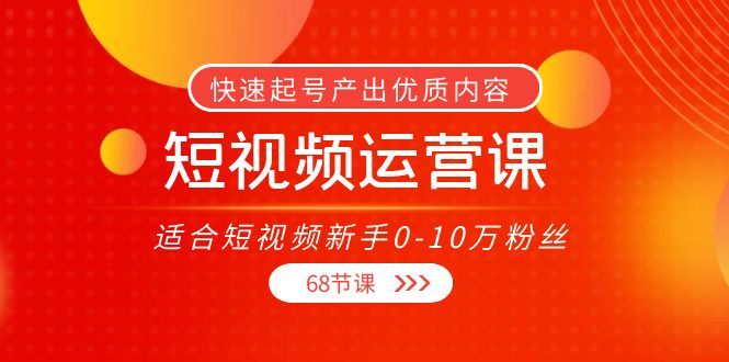短视频运营课，适合短视频新手0-10万粉丝，快速起号产出优质内容（无水印）-灵动共创