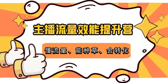 主播流量效能提升营：懂流量、能种草、会转化，清晰明确方法规则-灵动共创
