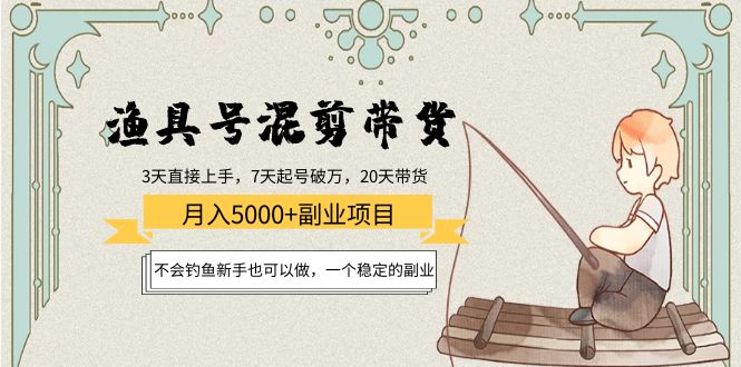 渔具号混剪带货月入5000+项目：不会钓鱼新手也可以做，一个稳定的副业-灵动共创