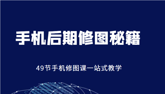 手机后期修图秘籍-49节手机修图课，一站式教学（价值399元）-灵动共创