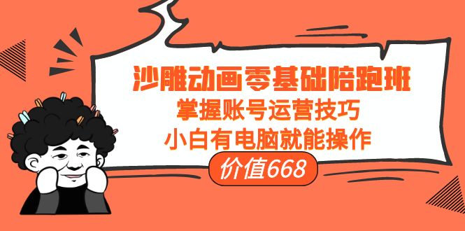 沙雕动画零基础陪跑班，掌握账号运营技巧，小白有电脑就能操作（价值668元）-灵动共创