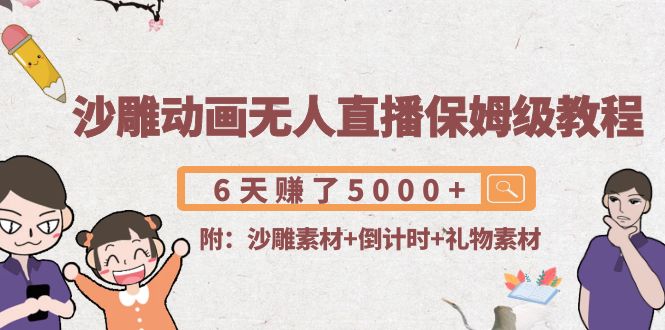 沙雕动画无人直播保姆级教程：6天赚了5000+(附沙雕素材+倒计时+礼物素材)-灵动共创