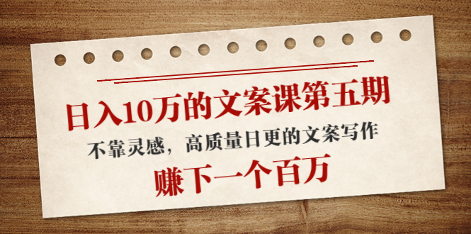日入10万的文案课第五期， 不靠灵感，高质量日更的文案写作，赚下一个百万-灵动共创