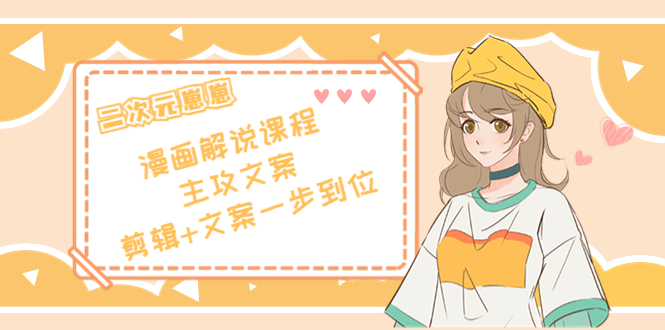 二次元·漫画解说课程——主攻文案，剪辑+文案一步到位（价值599元）-灵动共创