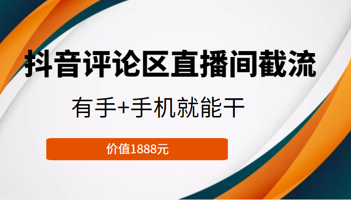 抖音评论区直播间截流，有手+手机就能干，门槛极低，模式可大量复制（价值1888元）-灵动共创