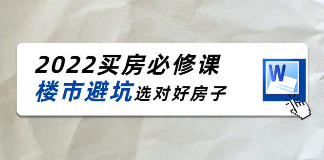 2022买房必修课：楼市避坑，选对好房子（21节干货课程）-灵动共创