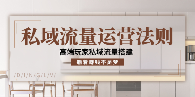 私域流量运营法则，高端玩家私域流量搭建，躺着赚钱不是梦-灵动共创