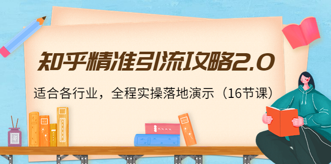 知乎精准引流攻略2.0，适合各行业，全程实操落地演示（16节课）-灵动共创