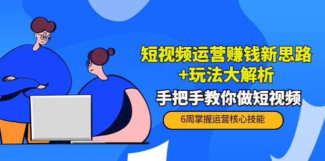 短视频运营赚钱新思路+玩法大解析：手把手教你做短视频【PETER最新更新中】-灵动共创