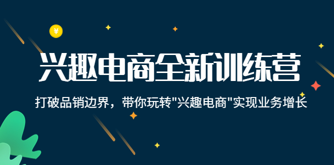兴趣电商全新训练营：打破品销边界，带你玩转“兴趣电商“实现业务增长-灵动共创