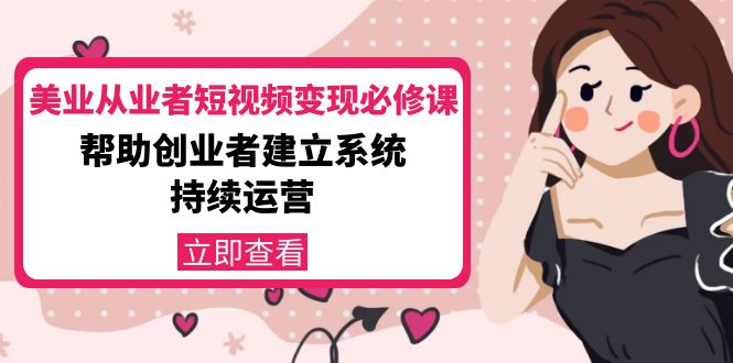 美业从业者短视频变现必修课：帮助创业者建立系统持续运营-价值3990元-灵动共创