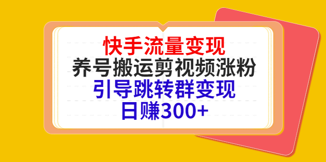 快手流量变现，养号搬运剪视频涨粉，引导跳转群变现日赚300+-灵动共创