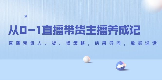 从0-1直播带货主播养成记，直播带货人、货、场策略，结果导向，数据说话-灵动共创