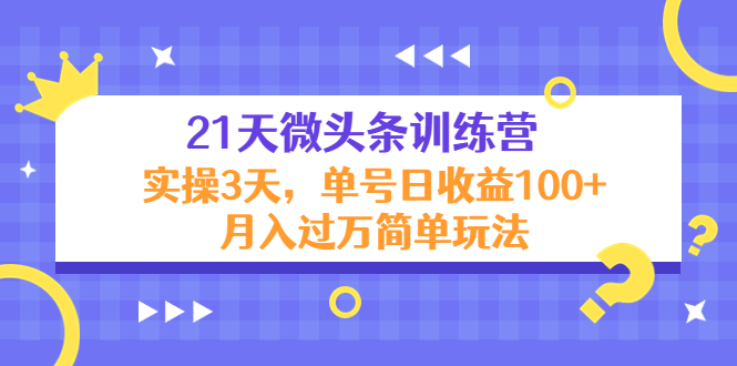 21天微头条训练营，实操3天，单号日收益100+月入过万简单玩法-灵动共创