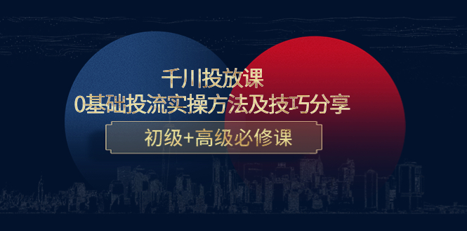 千川投放课：0基础投流实操方法及技巧分享，初级+高级必修课-灵动共创