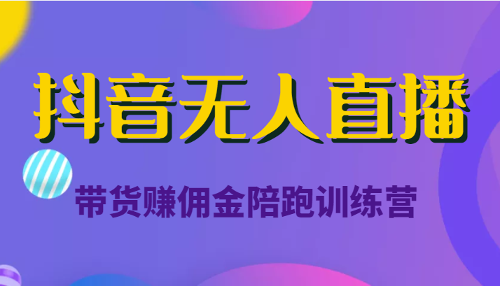 抖音无人直播带货赚佣金陪跑训练营（价值6980元）-灵动共创