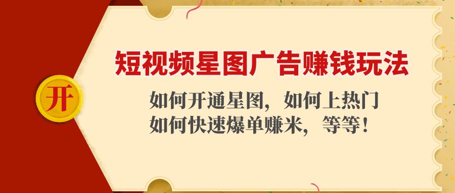 短视频星图广告赚钱玩法：如何开通，如何上热门，如何快速爆单赚米！-灵动共创