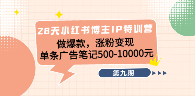 28天小红书博主IP特训营《第9期》做爆款，涨粉变现 单条广告笔记500-10000-灵动共创
