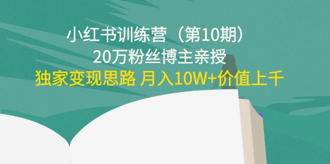 小红书训练营（第10期）20万粉丝博主亲授：独家变现思路 月入10W+价值上千-灵动共创