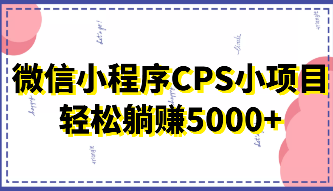 微信小程序CPS小项目，有微信就能做，轻松上手躺赚5000+-灵动共创
