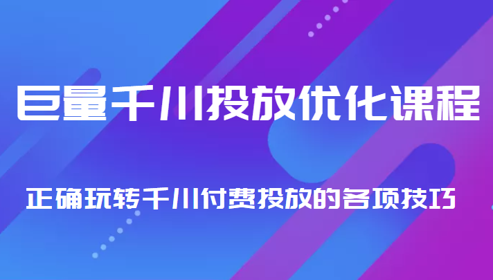 巨量千川投放优化课程 正确玩转千川付费投放的各项技巧-灵动共创