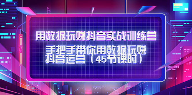 用数据玩赚抖音实战训练营：手把手带你用数据玩赚抖音运营-灵动共创